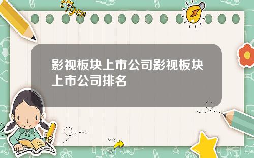 影视板块上市公司影视板块上市公司排名