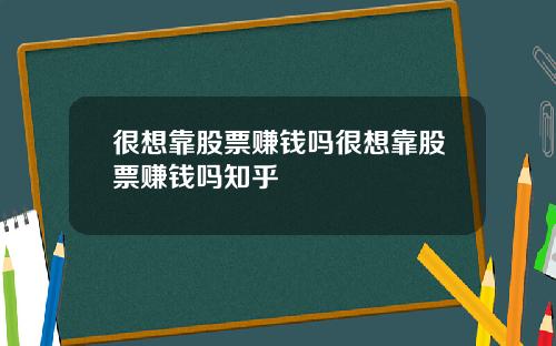 很想靠股票赚钱吗很想靠股票赚钱吗知乎