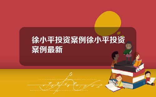 徐小平投资案例徐小平投资案例最新
