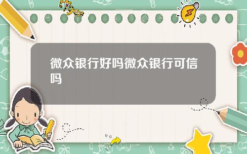 微众银行好吗微众银行可信吗