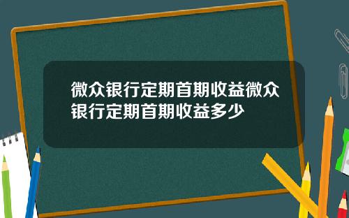 微众银行定期首期收益微众银行定期首期收益多少
