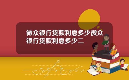 微众银行贷款利息多少微众银行贷款利息多少二