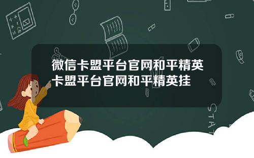 微信卡盟平台官网和平精英卡盟平台官网和平精英挂