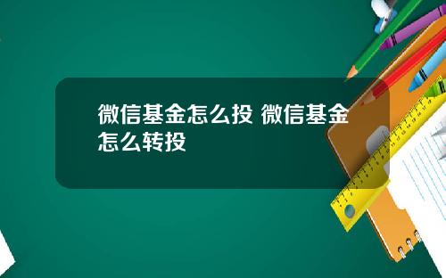 微信基金怎么投 微信基金怎么转投