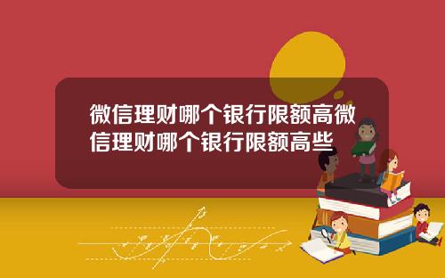 微信理财哪个银行限额高微信理财哪个银行限额高些