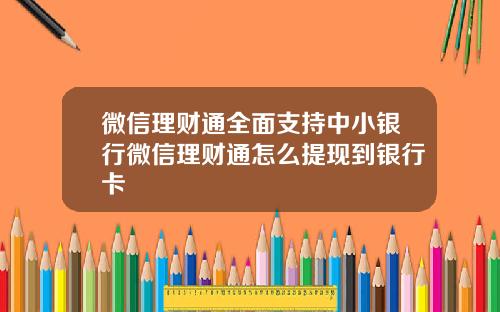 微信理财通全面支持中小银行微信理财通怎么提现到银行卡