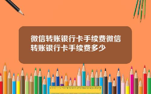 微信转账银行卡手续费微信转账银行卡手续费多少