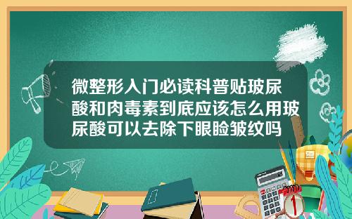 微整形入门必读科普贴玻尿酸和肉毒素到底应该怎么用玻尿酸可以去除下眼睑皱纹吗
