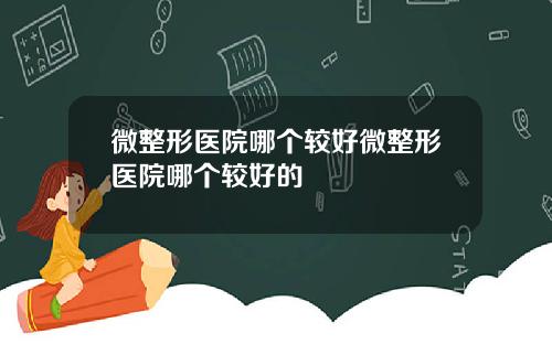 微整形医院哪个较好微整形医院哪个较好的