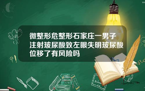 微整形危整形石家庄一男子注射玻尿酸致左眼失明玻尿酸位移了有风险吗