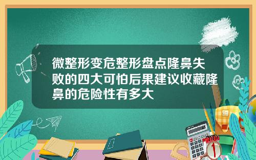 微整形变危整形盘点隆鼻失败的四大可怕后果建议收藏隆鼻的危险性有多大