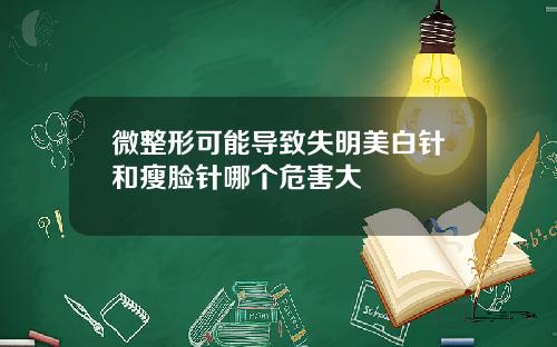 微整形可能导致失明美白针和瘦脸针哪个危害大