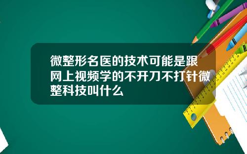 微整形名医的技术可能是跟网上视频学的不开刀不打针微整科技叫什么
