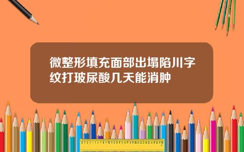 微整形填充面部出塌陷川字纹打玻尿酸几天能消肿