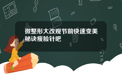 微整形大改观节前快速变美秘诀瘦脸针吧