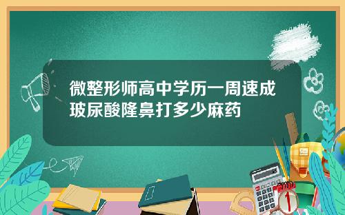 微整形师高中学历一周速成玻尿酸隆鼻打多少麻药