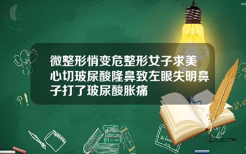 微整形悄变危整形女子求美心切玻尿酸隆鼻致左眼失明鼻子打了玻尿酸胀痛