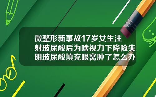 微整形新事故17岁女生注射玻尿酸后为啥视力下降险失明玻尿酸填充眼窝肿了怎么办