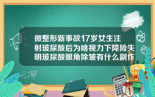 微整形新事故17岁女生注射玻尿酸后为啥视力下降险失明玻尿酸眼角除皱有什么副作用