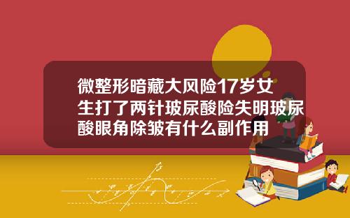 微整形暗藏大风险17岁女生打了两针玻尿酸险失明玻尿酸眼角除皱有什么副作用
