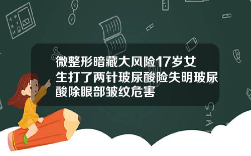 微整形暗藏大风险17岁女生打了两针玻尿酸险失明玻尿酸除眼部皱纹危害