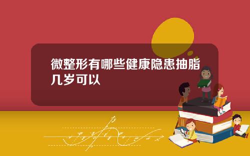 微整形有哪些健康隐患抽脂几岁可以