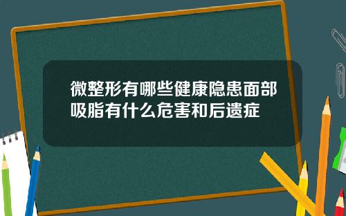 微整形有哪些健康隐患面部吸脂有什么危害和后遗症