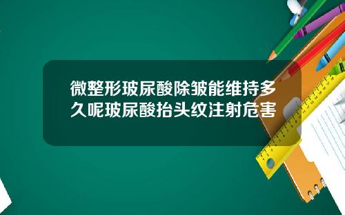 微整形玻尿酸除皱能维持多久呢玻尿酸抬头纹注射危害