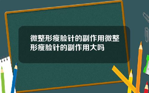 微整形瘦脸针的副作用微整形瘦脸针的副作用大吗