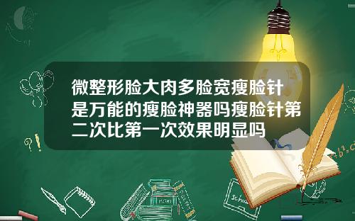 微整形脸大肉多脸宽瘦脸针是万能的瘦脸神器吗瘦脸针第二次比第一次效果明显吗