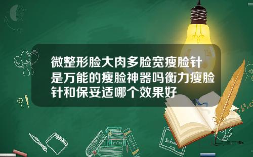 微整形脸大肉多脸宽瘦脸针是万能的瘦脸神器吗衡力瘦脸针和保妥适哪个效果好