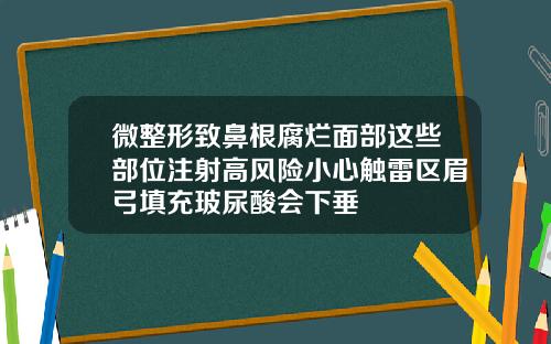 微整形致鼻根腐烂面部这些部位注射高风险小心触雷区眉弓填充玻尿酸会下垂