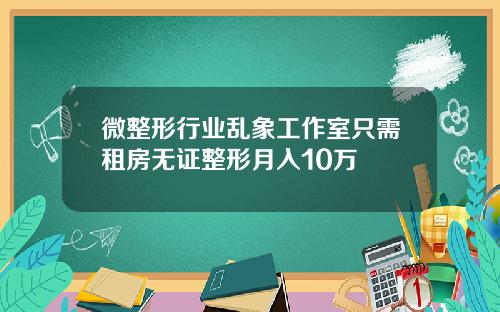 微整形行业乱象工作室只需租房无证整形月入10万
