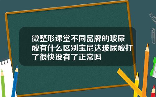 微整形课堂不同品牌的玻尿酸有什么区别宝尼达玻尿酸打了很快没有了正常吗