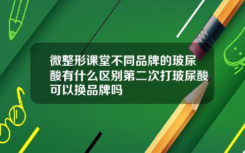 微整形课堂不同品牌的玻尿酸有什么区别第二次打玻尿酸可以换品牌吗