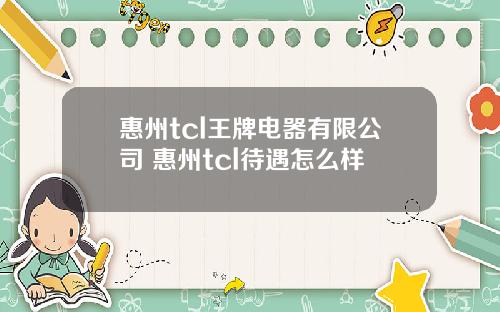 惠州tcl王牌电器有限公司 惠州tcl待遇怎么样