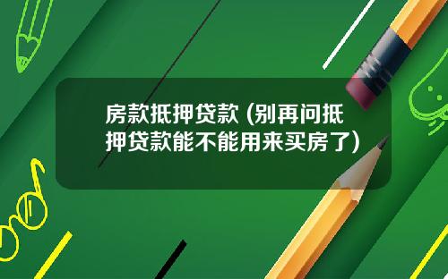 房款抵押贷款 (别再问抵押贷款能不能用来买房了)