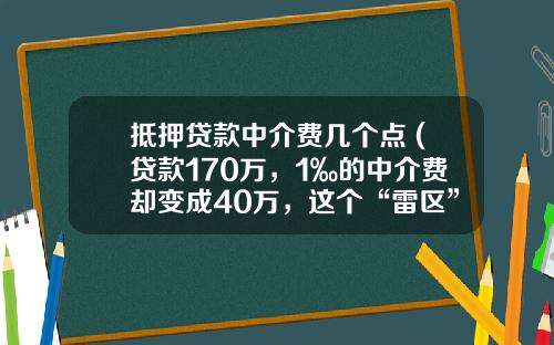 抵押贷款中介费几个点 (贷款170万，1‰的中介费却变成40万，这个“雷区”要注意)_1