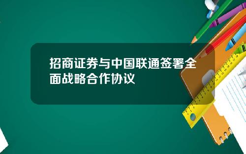 招商证券与中国联通签署全面战略合作协议