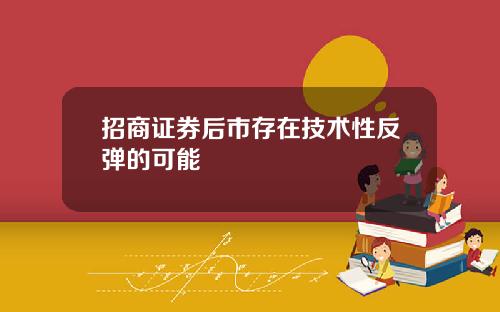 招商证券后市存在技术性反弹的可能