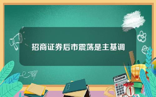 招商证券后市震荡是主基调