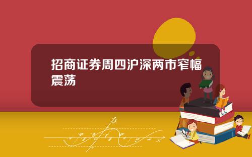 招商证券周四沪深两市窄幅震荡