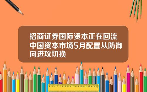 招商证券国际资本正在回流中国资本市场5月配置从防御向进攻切换