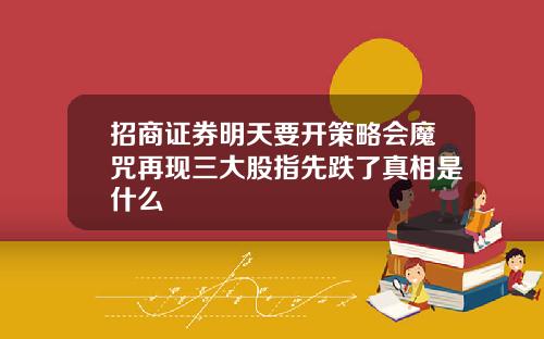 招商证券明天要开策略会魔咒再现三大股指先跌了真相是什么