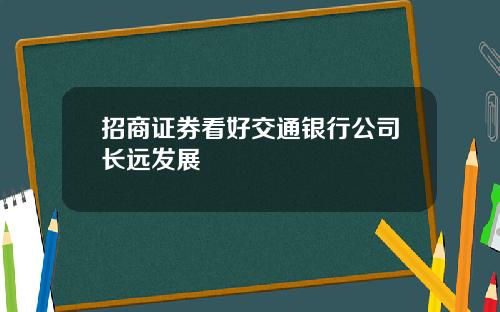招商证券看好交通银行公司长远发展