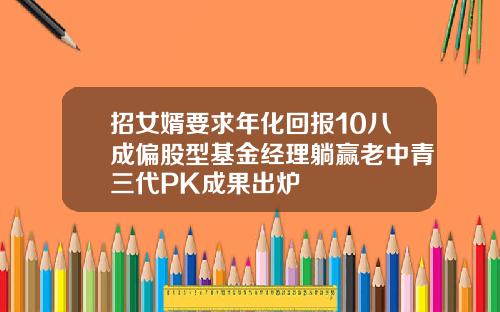 招女婿要求年化回报10八成偏股型基金经理躺赢老中青三代PK成果出炉
