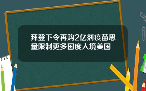 拜登下令再购2亿剂疫苗思量限制更多国度入境美国