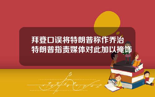 拜登口误将特朗普称作乔治特朗普指责媒体对此加以掩饰