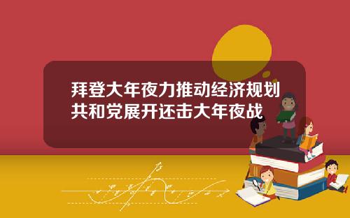 拜登大年夜力推动经济规划共和党展开还击大年夜战