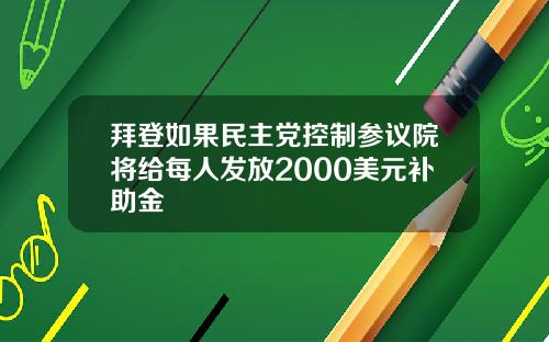 拜登如果民主党控制参议院将给每人发放2000美元补助金